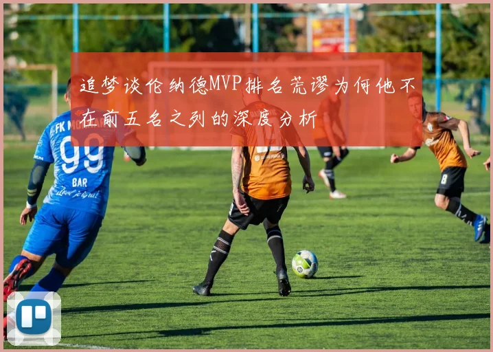 追梦谈伦纳德MVP排名荒谬为何他不在前五名之列的深度分析