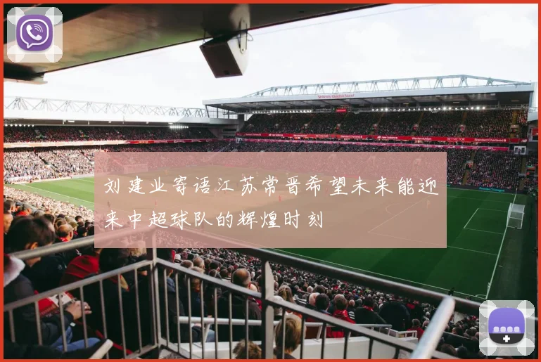 刘建业寄语江苏常晋希望未来能迎来中超球队的辉煌时刻
