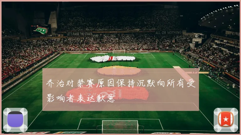 乔治对禁赛原因保持沉默向所有受影响者表达歉意