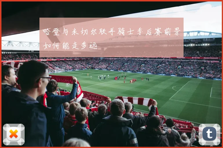 哈登与米切尔联手骑士季后赛前景如何能走多远