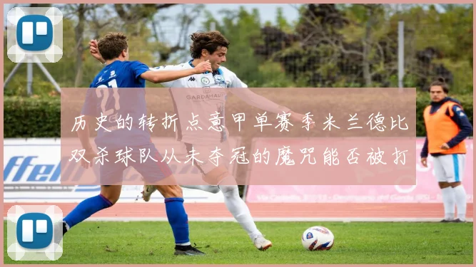 历史的转折点意甲单赛季米兰德比双杀球队从未夺冠的魔咒能否被打破