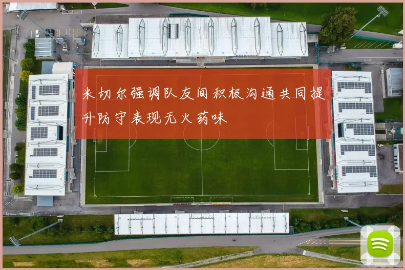 米切尔强调队友间积极沟通共同提升防守表现无火药味