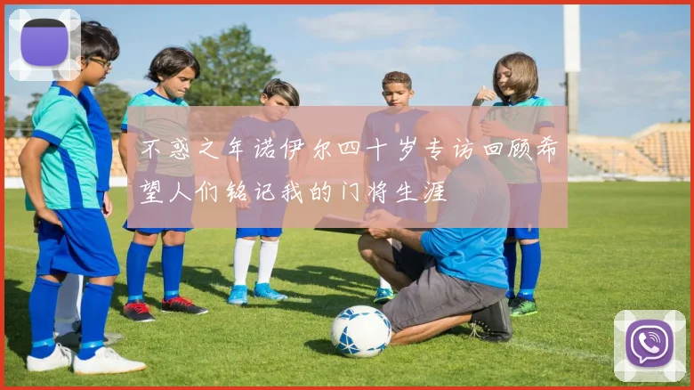 不惑之年诺伊尔四十岁专访回顾希望人们铭记我的门将生涯