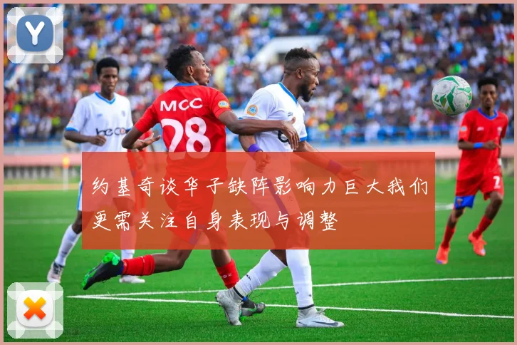 约基奇谈华子缺阵影响力巨大我们更需关注自身表现与调整