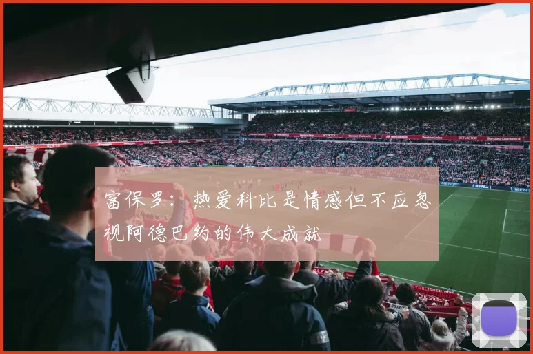 富保罗：热爱科比是情感但不应忽视阿德巴约的伟大成就
