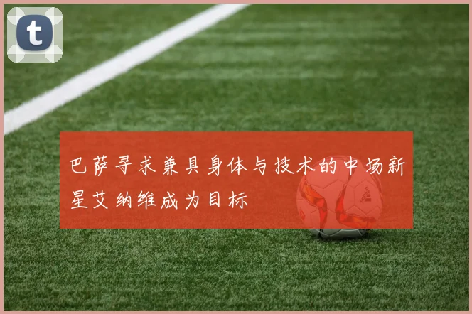 巴萨寻求兼具身体与技术的中场新星艾纳维成为目标