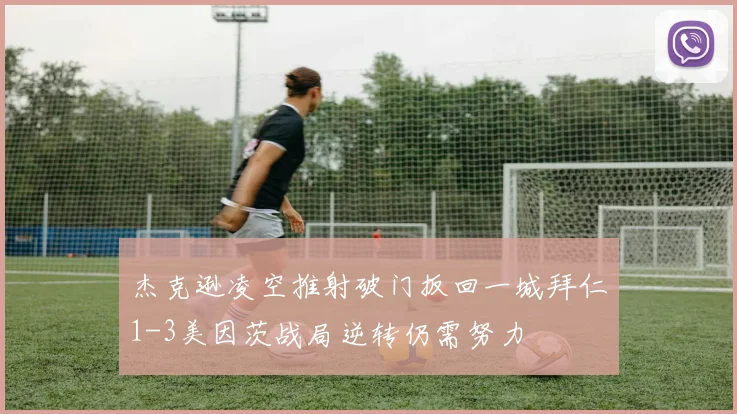 杰克逊凌空推射破门扳回一城拜仁1-3美因茨战局逆转仍需努力