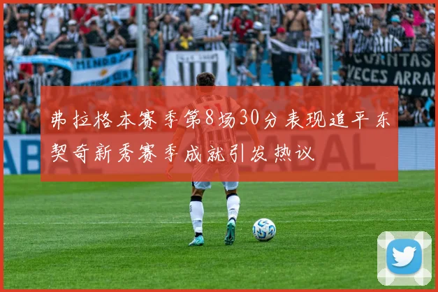 弗拉格本赛季第8场30分表现追平东契奇新秀赛季成就引发热议