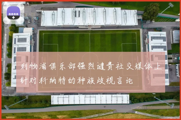 利物浦俱乐部强烈谴责社交媒体上针对科纳特的种族歧视言论